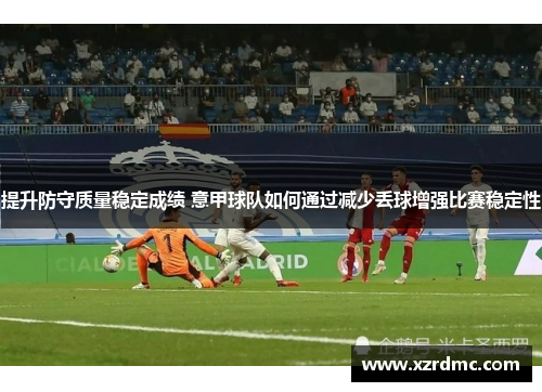 提升防守质量稳定成绩 意甲球队如何通过减少丢球增强比赛稳定性