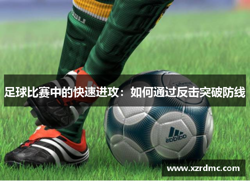 足球比赛中的快速进攻：如何通过反击突破防线